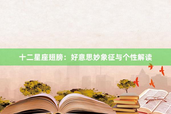 十二星座翅膀：好意思妙象征与个性解读