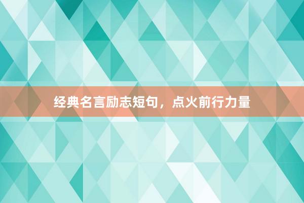 经典名言励志短句，点火前行力量